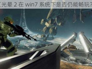 《光晕 2 在 win7 系统下是否仍能畅玩？》