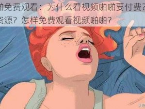 视频啪啪免费观看：为什么看视频啪啪要付费？如何找到免费资源？怎样免费观看视频啪啪？