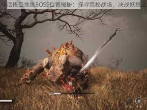 黑神话悟空地狼BOSS位置揭秘：探寻隐秘战场，决战妖狼之主