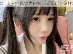 萌白酱 17 分钟视频为何如此受欢迎？怎样观看？