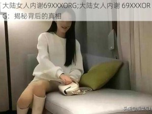 大陆女人内谢69XXXORG;大陆女人内谢 69XXXORG：揭秘背后的真相