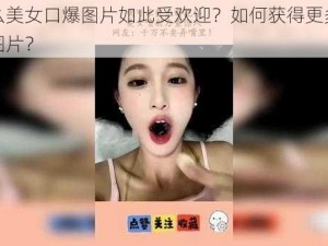 为什么美女口爆图片如此受欢迎？如何获得更多美女口爆图片？