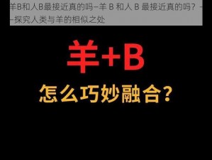 羊B和人B最接近真的吗—羊 B 和人 B 最接近真的吗？——探究人类与羊的相似之处