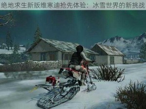 绝地求生新版维寒迪抢先体验：冰雪世界的新挑战