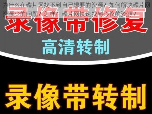 为什么在碟片网找不到自己想要的资源？如何解决碟片网资源少的问题？怎样在碟片网快速找到心仪的资源？