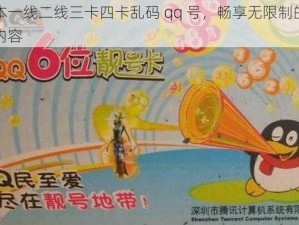 日本一线二线三卡四卡乱码 qq 号，畅享无限制的精彩内容