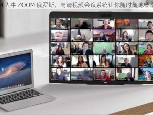 ZOOM 人牛 ZOOM 俄罗斯，高清视频会议系统让你随时随地畅享沟通