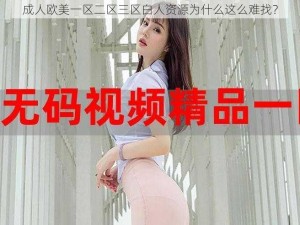 成人欧美一区二区三区白人资源为什么这么难找？