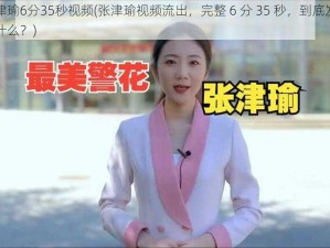 张津瑜6分35秒视频(张津瑜视频流出，完整 6 分 35 秒，到底发生了什么？)