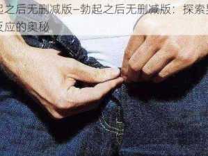 勃起之后无删减版—勃起之后无删减版：探索男性性反应的奥秘