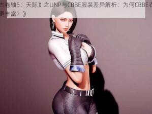 《上古卷轴5：天际》之UNP与CBBE服装差异解析：为何CBBE衣服比UNP更丰富？》