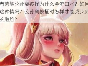 王者荣耀公孙离被捅为什么会流口水？如何避免这种情况？公孙离被捅时怎样才能减少流口水的尴尬？