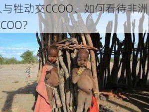 非洲人与牲动交CCOO、如何看待非洲人与牲动交 CCOO？