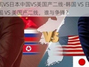 韩国VS日本中国VS美国产二线-韩国 VS 日本，中国 VS 美国产二线，谁与争锋？