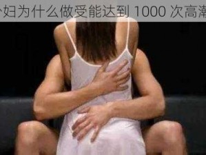 少妇为什么做受能达到 1000 次高潮？