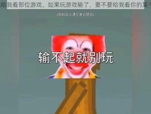 输了就给我看部位游戏、如果玩游戏输了，要不要给我看你的某个部位？