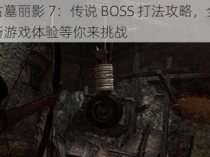 古墓丽影 7：传说 BOSS 打法攻略，全新游戏体验等你来挑战