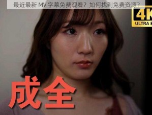 最近最新 MV 字幕免费观看？如何找到免费资源？