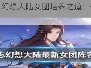 探索三国志幻想大陆女团培养之道：优先培养谁？