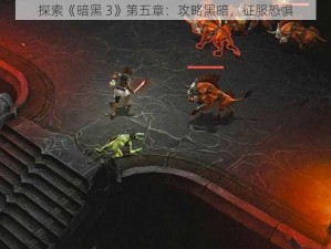 探索《暗黑 3》第五章：攻略黑暗，征服恐惧