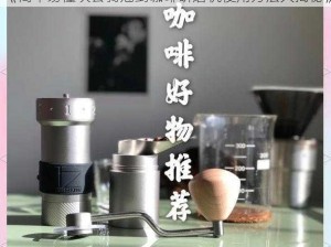 《简单易懂坎公骑冠剑咖啡研磨机使用方法大揭秘》