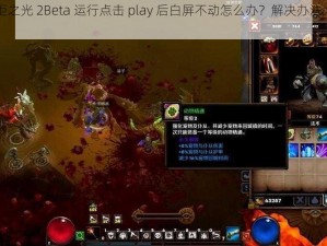 《火炬之光 2Beta 运行点击 play 后白屏不动怎么办？解决办法大揭秘》