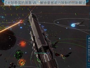 《太阳帝国的原罪 VR：解除星基能力限制的创新解法》