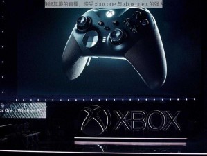 体验身临其境的直播，感受 xbox one 与 xbox one x 的强大性能