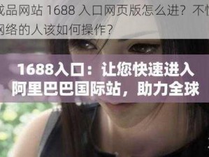 成品网站 1688 入口网页版怎么进？不懂网络的人该如何操作？