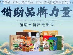 精产国品一产区、精产国品一产区，如何打造高品质农产品？