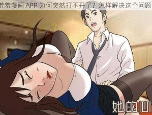 羞羞漫画 APP 为何突然打不开了？怎样解决这个问题？