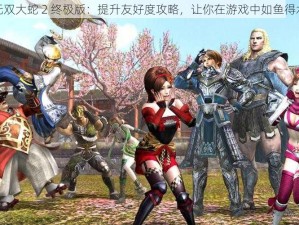 无双大蛇 2 终极版：提升友好度攻略，让你在游戏中如鱼得水