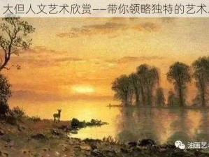 114 大但人文艺术欣赏——带你领略独特的艺术之美