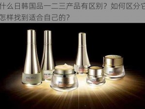 为什么日韩国品一二三产品有区别？如何区分它们？怎样找到适合自己的？