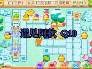 《保卫萝卜 2》第 10 关攻略：巧用道具，轻松过关