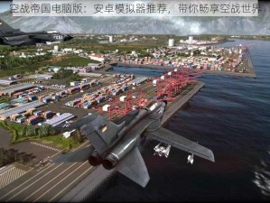 空战帝国电脑版：安卓模拟器推荐，带你畅享空战世界