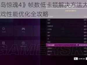 《孤岛惊魂4》帧数低卡顿解决方法大解析：游戏性能优化全攻略