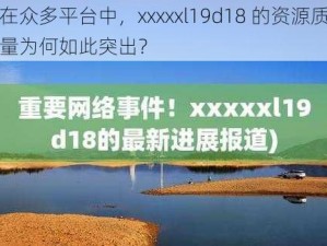 在众多平台中，xxxxxl19d18 的资源质量为何如此突出？