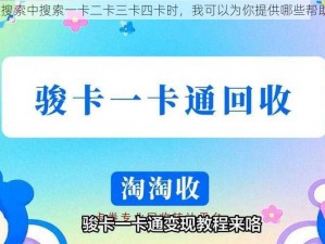 在搜索中搜索一卡二卡三卡四卡时，我可以为你提供哪些帮助？