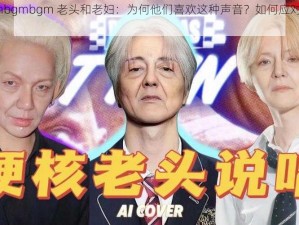 中国 bgmbgmbgm 老头和老妇：为何他们喜欢这种声音？如何应对这种情况？