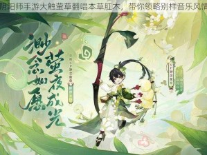 阴阳师手游大触萤草翻唱本草肛木，带你领略别样音乐风情