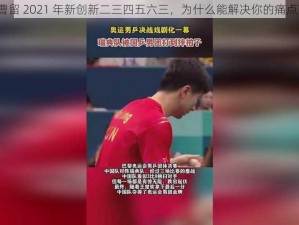 曹留 2021 年新创新二三四五六三，为什么能解决你的痛点？