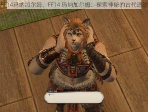 FF14玛纳加尔姆、FF14 玛纳加尔姆：探索神秘的古代遗迹