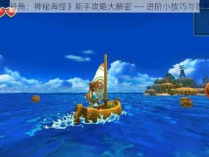 《海之号角：神秘海怪》新手攻略大解密 —— 进阶小技巧与攻略分享