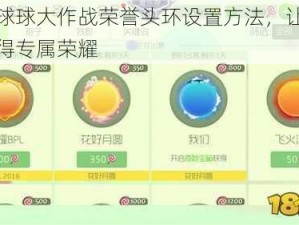 分享球球大作战荣誉头环设置方法，让你轻松获得专属荣耀