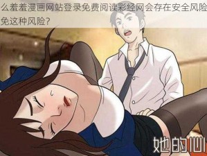 为什么羞羞漫画网站登录免费阅读彩经网会存在安全风险？如何避免这种风险？