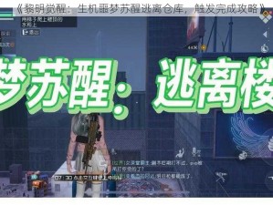 《黎明觉醒：生机噩梦苏醒逃离仓库，触发完成攻略》