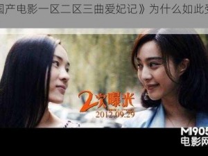 《国产电影一区二区三曲爱妃记》为什么如此受欢迎？