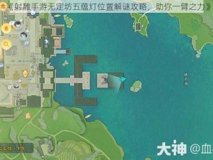 《射雕手游无定坊五蕴灯位置解谜攻略，助你一臂之力》