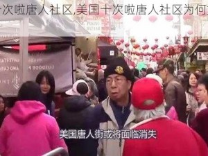 美国十次啦唐人社区,美国十次啦唐人社区为何如此受欢迎？